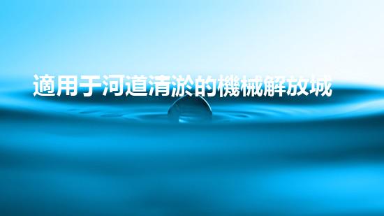 適用于河道清淤的機械解放城市河道，清新生態(tài)回歸！